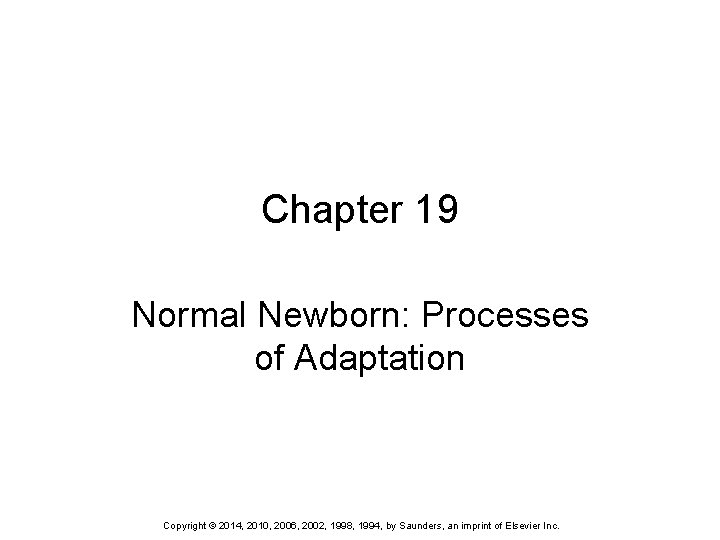 Chapter 19 Normal Newborn: Processes of Adaptation Copyright © 2014, 2010, 2006, 2002, 1998,