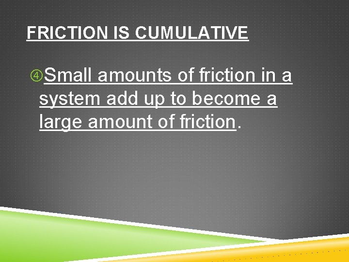 FRICTION IS CUMULATIVE Small amounts of friction in a system add up to become