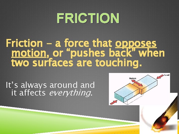 FRICTION Friction - a force that opposes motion, or “pushes back” when two surfaces