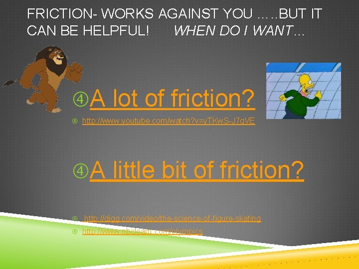 FRICTION- WORKS AGAINST YOU …. . BUT IT CAN BE HELPFUL! WHEN DO I
