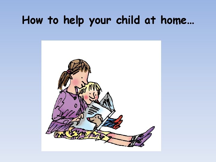 How to help your child at home… 