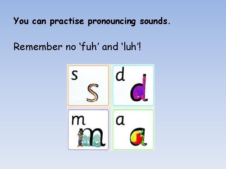 You can practise pronouncing sounds. Remember no ‘fuh’ and ‘luh’! 