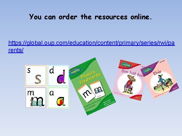 You can order the resources online. https: //global. oup. com/education/content/primary/series/rwi/pa rents/ 