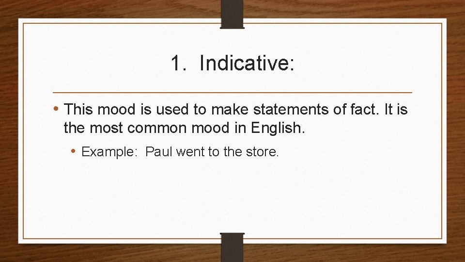 1. Indicative: • This mood is used to make statements of fact. It is