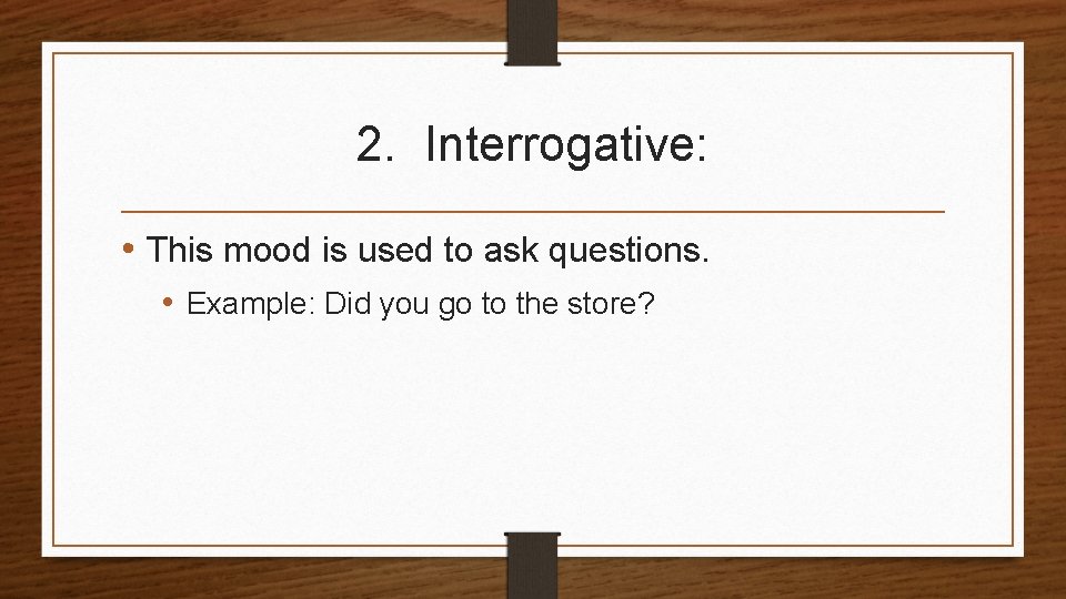2. Interrogative: • This mood is used to ask questions. • Example: Did you