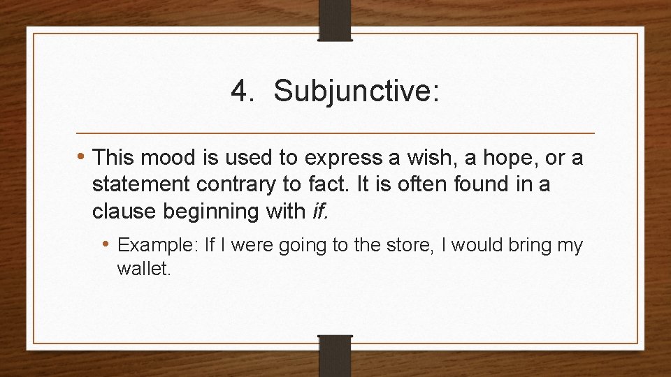 4. Subjunctive: • This mood is used to express a wish, a hope, or