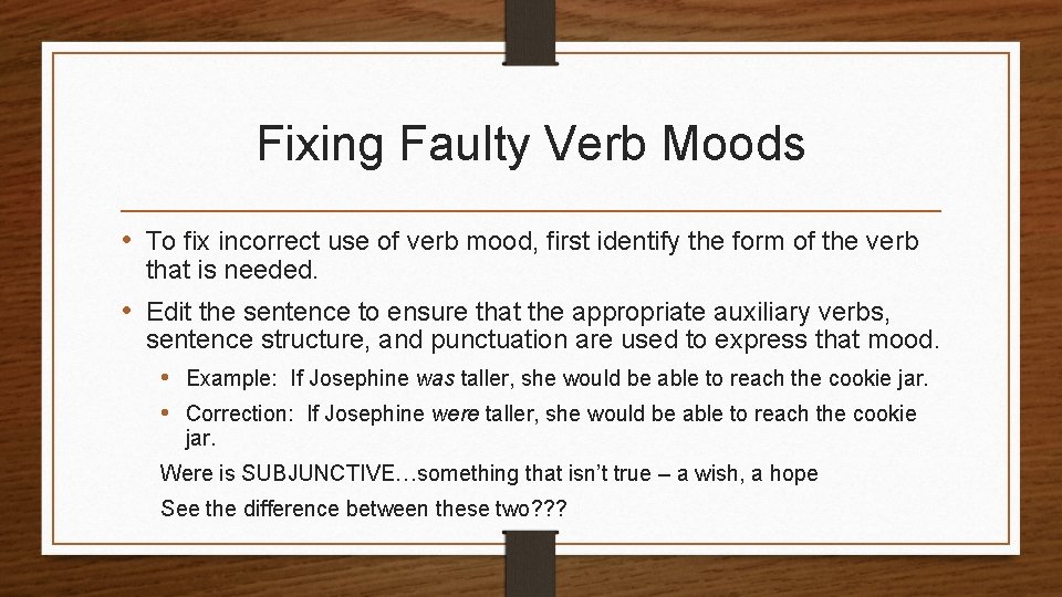 Fixing Faulty Verb Moods • To fix incorrect use of verb mood, first identify