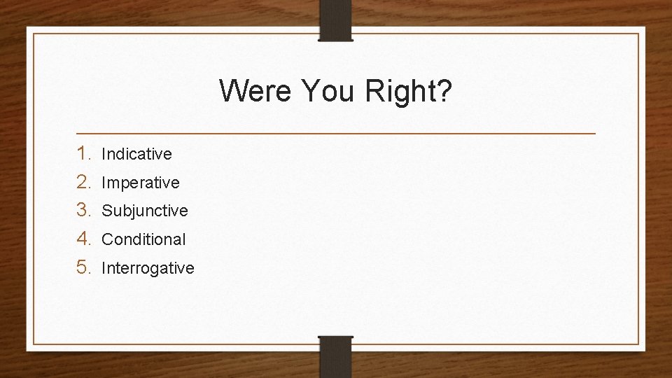 Were You Right? 1. 2. 3. 4. 5. Indicative Imperative Subjunctive Conditional Interrogative 