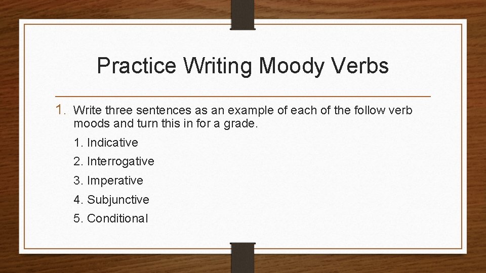 Practice Writing Moody Verbs 1. Write three sentences as an example of each of