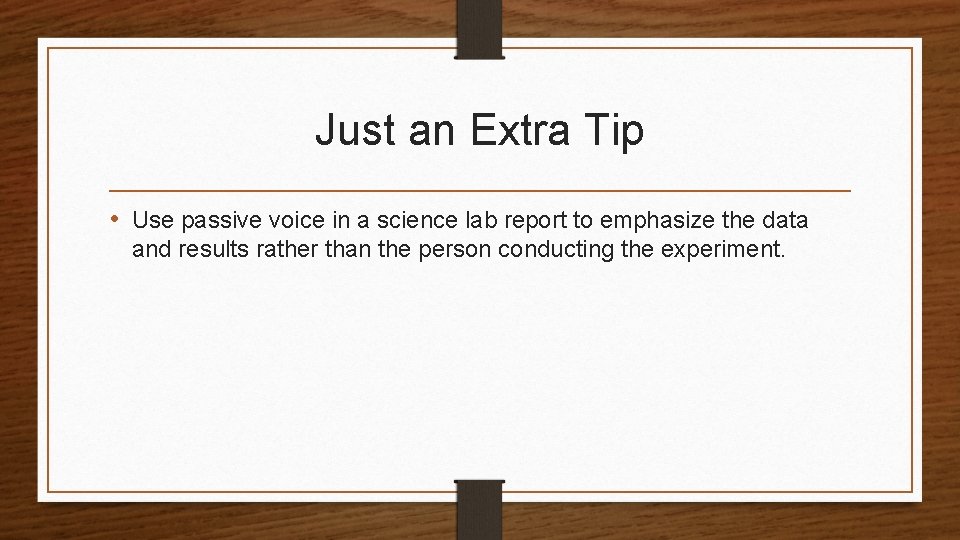 Just an Extra Tip • Use passive voice in a science lab report to