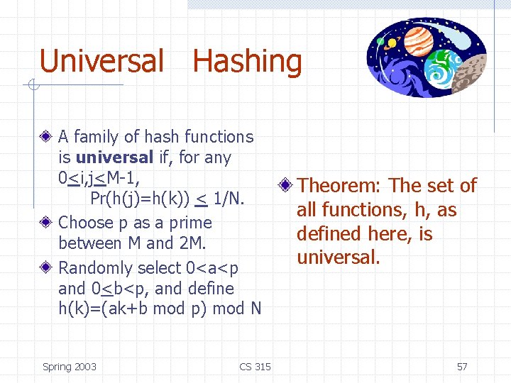 Universal Hashing A family of hash functions is universal if, for any 0<i, j<M-1, Universal Hashing A family of hash functions is universal if, for any 0<i, j<M-1,