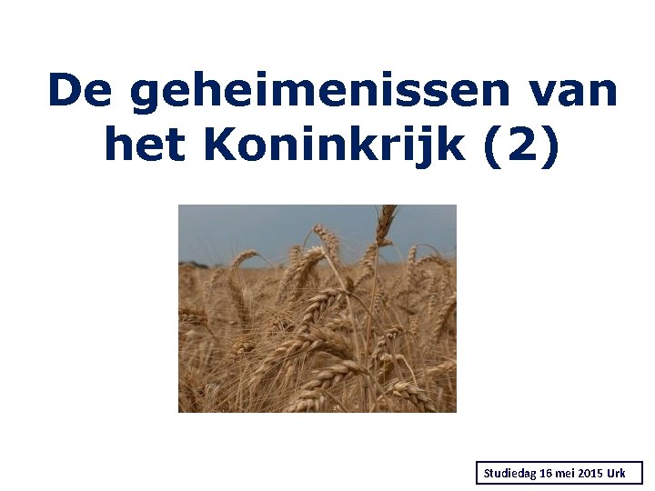 De geheimenissen van het Koninkrijk (2) Studiedag 16 mei 2015 Urk 