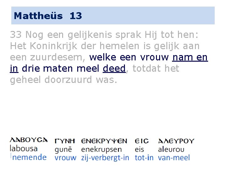 Mattheüs 13 33 Nog een gelijkenis sprak Hij tot hen: Het Koninkrijk der hemelen