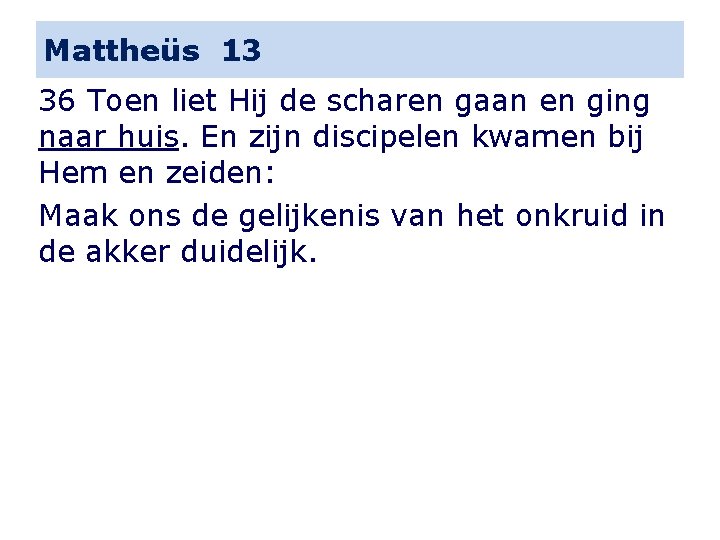 Mattheüs 13 36 Toen liet Hij de scharen gaan en ging naar huis. En