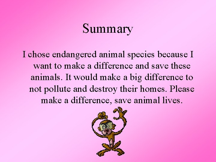 Summary I chose endangered animal species because I want to make a difference and