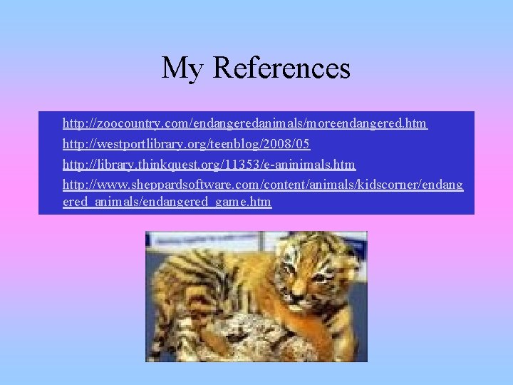 My References • • http: //zoocountry. com/endangeredanimals/moreendangered. htm http: //westportlibrary. org/teenblog/2008/05 http: //library. thinkquest.