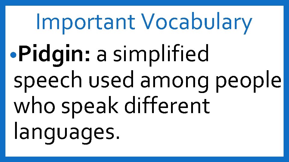 Important Vocabulary • Pidgin: a simplified speech used among people who speak different languages.