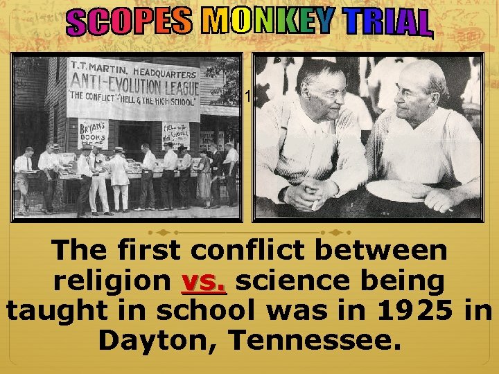 1925 The first conflict between religion vs. science being taught in school was in 1925 The first conflict between religion vs. science being taught in school was in