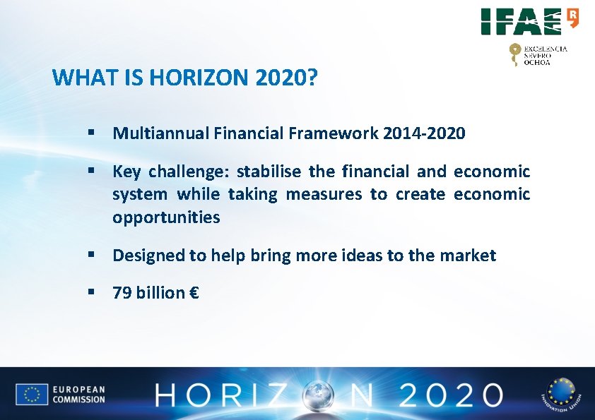 WHAT IS HORIZON 2020? § Multiannual Financial Framework 2014 -2020 § Key challenge: stabilise WHAT IS HORIZON 2020? § Multiannual Financial Framework 2014 -2020 § Key challenge: stabilise