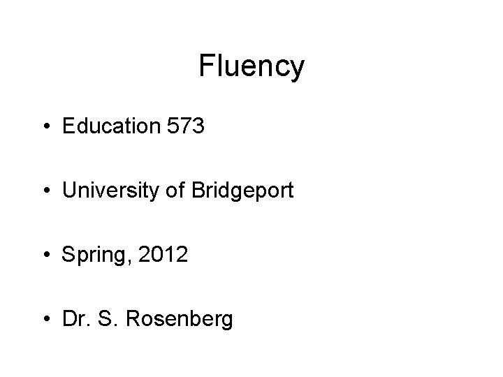 Fluency • Education 573 • University of Bridgeport • Spring, 2012 • Dr. S.