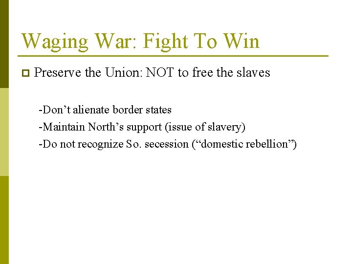 Waging War: Fight To Win p Preserve the Union: NOT to free the slaves