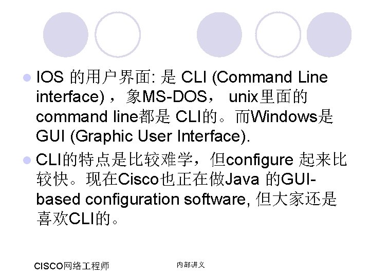 l IOS 的用户界面: 是 CLI (Command Line interface) ，象MS-DOS， unix里面的 command line都是 CLI的。而Windows是 GUI