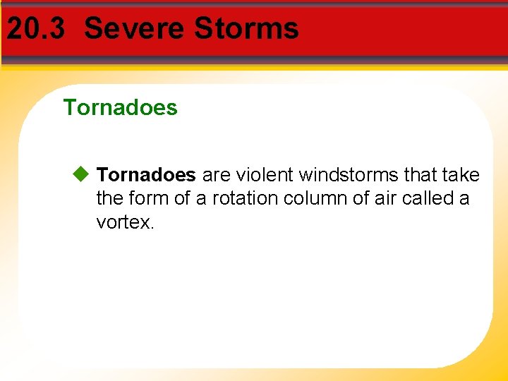 20. 3 Severe Storms Tornadoes are violent windstorms that take the form of a