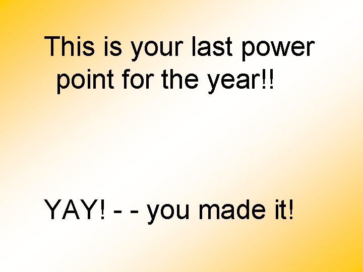 This is your last power point for the year!! YAY! - - you made