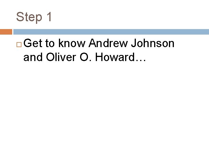 Step 1 Get to know Andrew Johnson and Oliver O. Howard… 