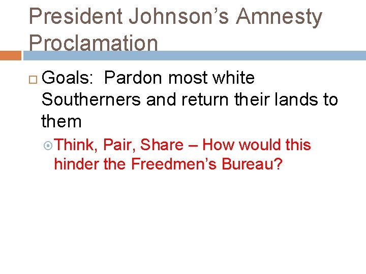 President Johnson’s Amnesty Proclamation Goals: Pardon most white Southerners and return their lands to