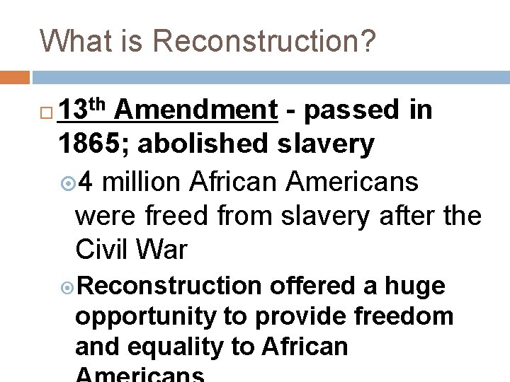 What is Reconstruction? 13 th Amendment - passed in 1865; abolished slavery 4 million