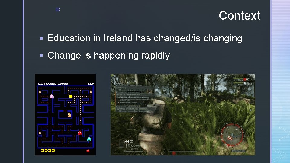 z Context § Education in Ireland has changed/is changing § Change is happening rapidly