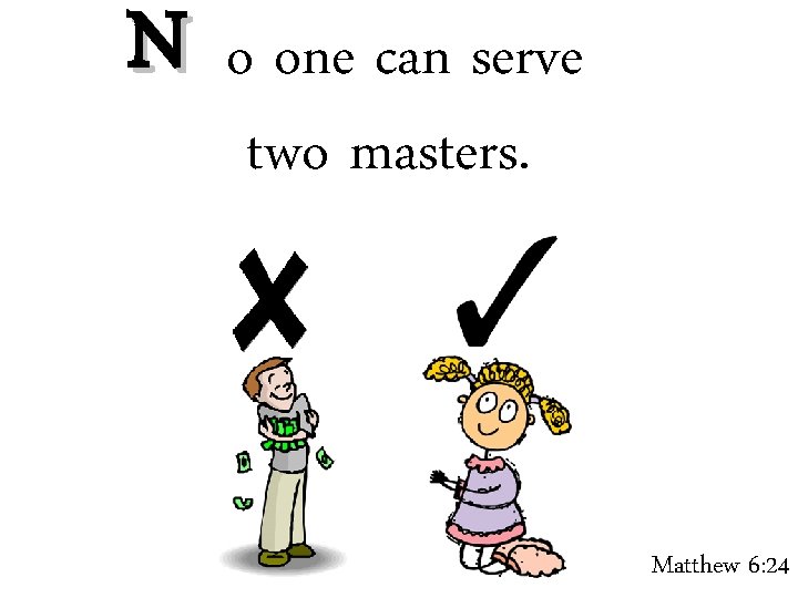 N o one can serve two masters. Matthew 6: 24 