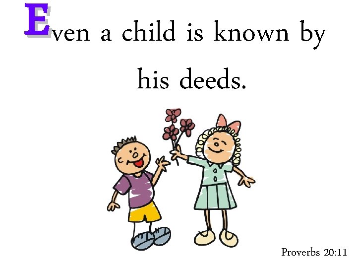E ven a child is known by his deeds. Proverbs 20: 11 