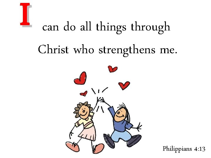 I can do all things through Christ who strengthens me. Philippians 4: 13 