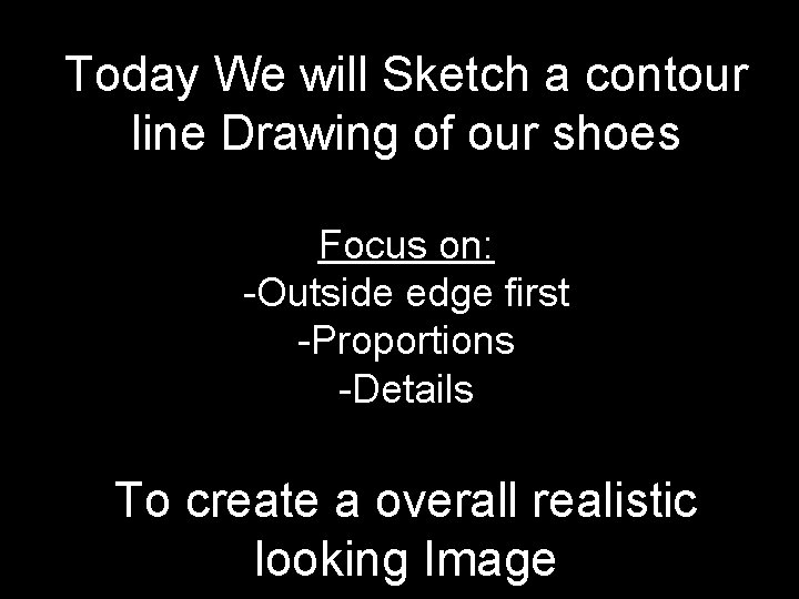 Today We will Sketch a contour line Drawing of our shoes Focus on: -Outside