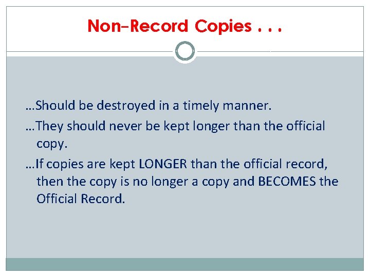 Non-Record Copies. . . …Should be destroyed in a timely manner. …They should never