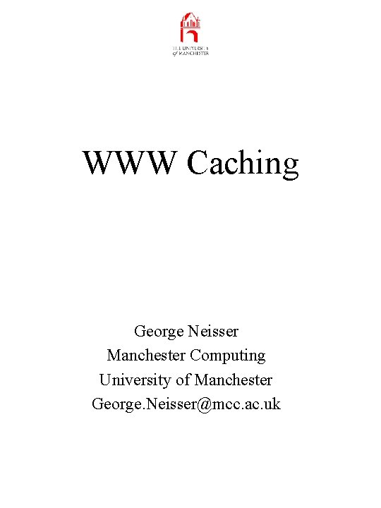 WWW Caching George Neisser Manchester Computing University of Manchester George. Neisser@mcc. ac. uk 