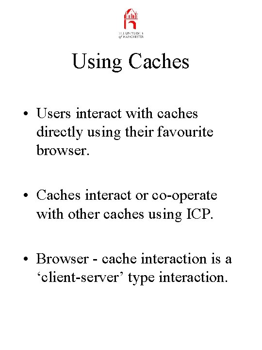 Using Caches • Users interact with caches directly using their favourite browser. • Caches