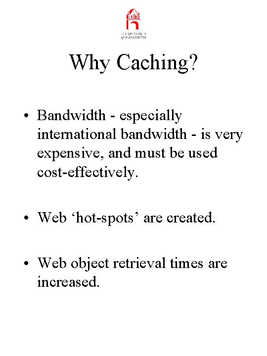 Why Caching? • Bandwidth - especially international bandwidth - is very expensive, and must