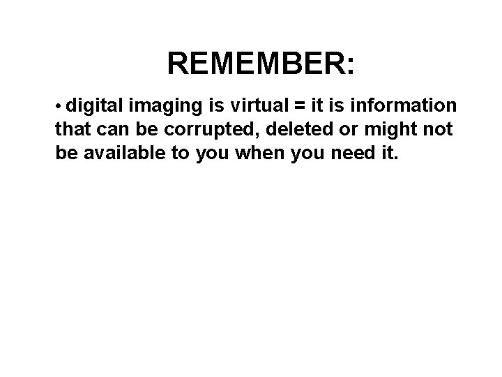 REMEMBER: • digital imaging is virtual = it is information that can be corrupted,