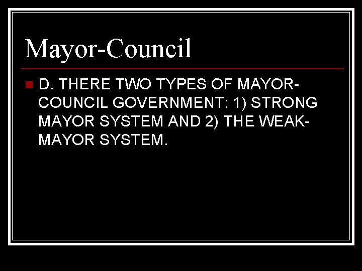 Mayor-Council n D. THERE TWO TYPES OF MAYORCOUNCIL GOVERNMENT: 1) STRONG MAYOR SYSTEM AND