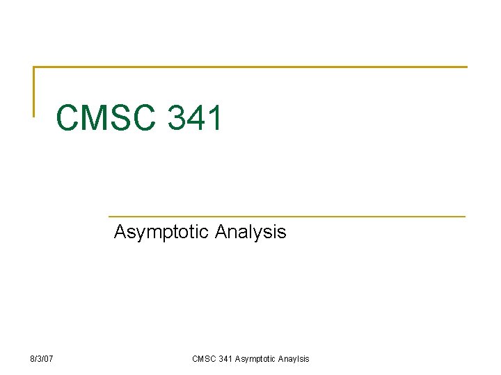 CMSC 341 Asymptotic Analysis 8/3/07 CMSC 341 Asymptotic Anaylsis 