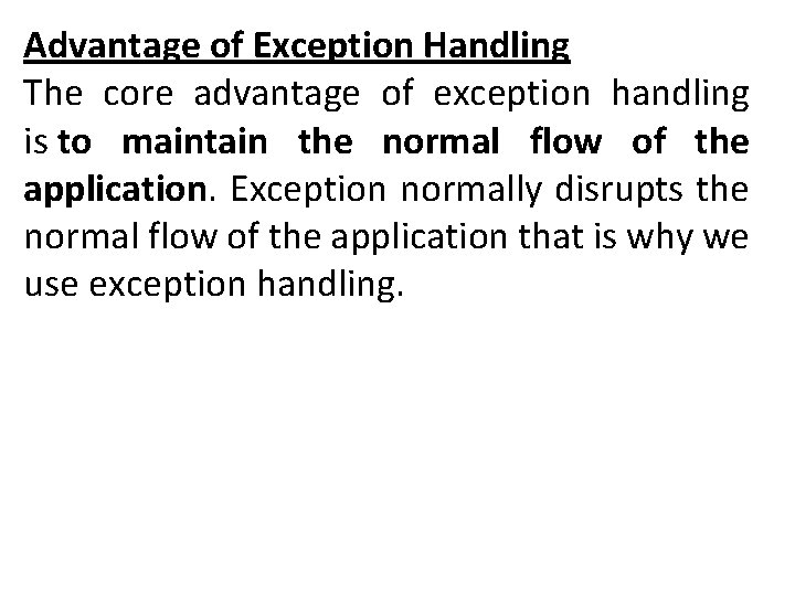 Advantage of Exception Handling The core advantage of exception handling is to maintain the