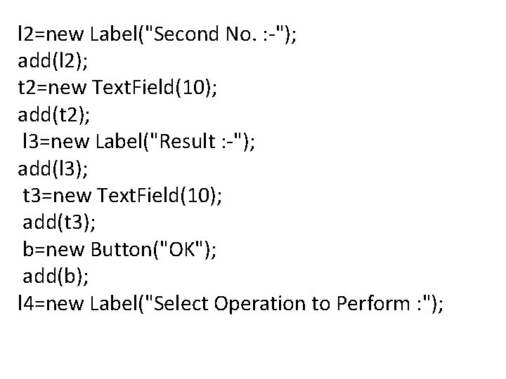l 2=new Label("Second No. : -"); add(l 2); t 2=new Text. Field(10); add(t 2);