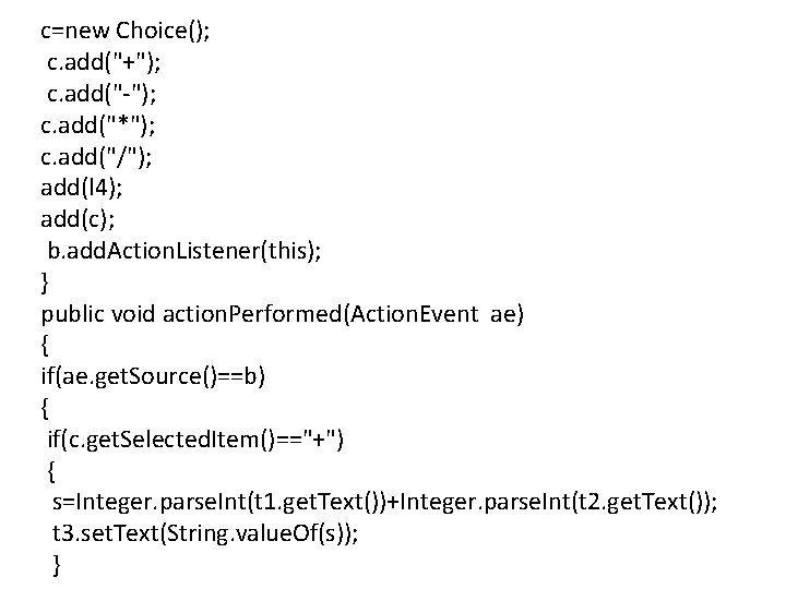 c=new Choice(); c. add("+"); c. add("-"); c. add("*"); c. add("/"); add(l 4); add(c); b.