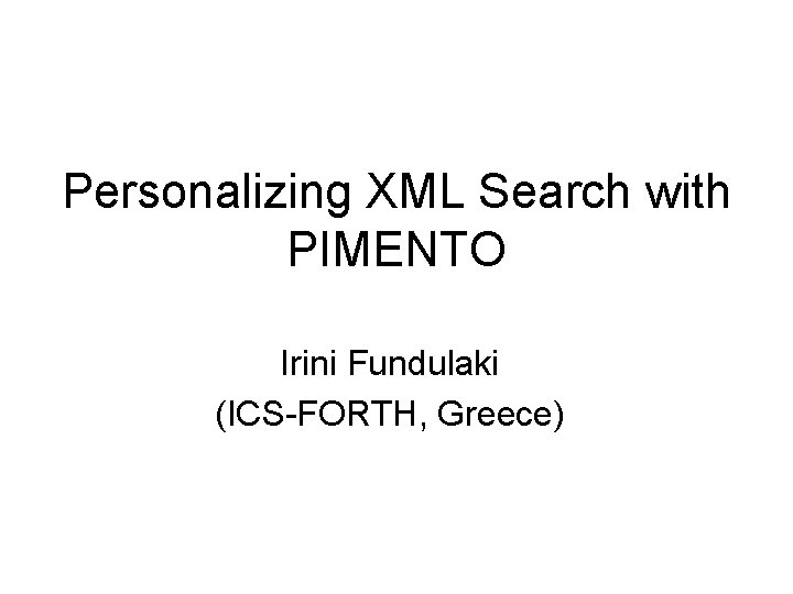 Personalizing XML Search with PIMENTO Irini Fundulaki (ICS-FORTH, Greece) 