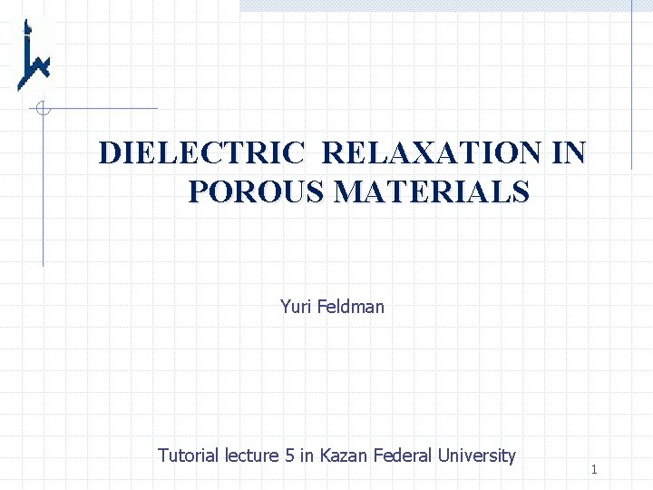 DIELECTRIC RELAXATION IN POROUS MATERIALS Yuri Feldman Tutorial lecture 5 in Kazan Federal University