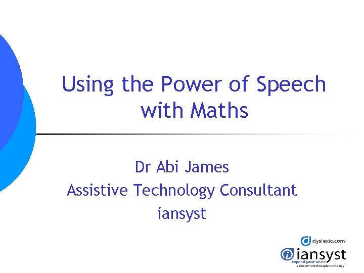 Using the Power of Speech with Maths Dr Abi James Assistive Technology Consultant iansyst Using the Power of Speech with Maths Dr Abi James Assistive Technology Consultant iansyst
