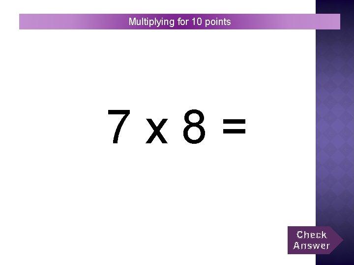 Multiplying for 10 points 7 x 8= Check Answer 